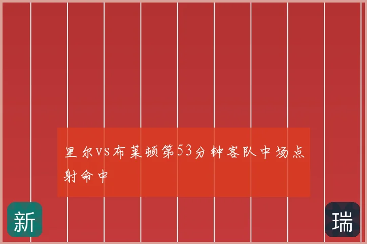 里尔vs布莱顿第53分钟客队中场点射命中