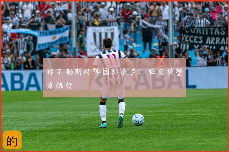 那不勒斯对阵国际米兰：临场调整看执行