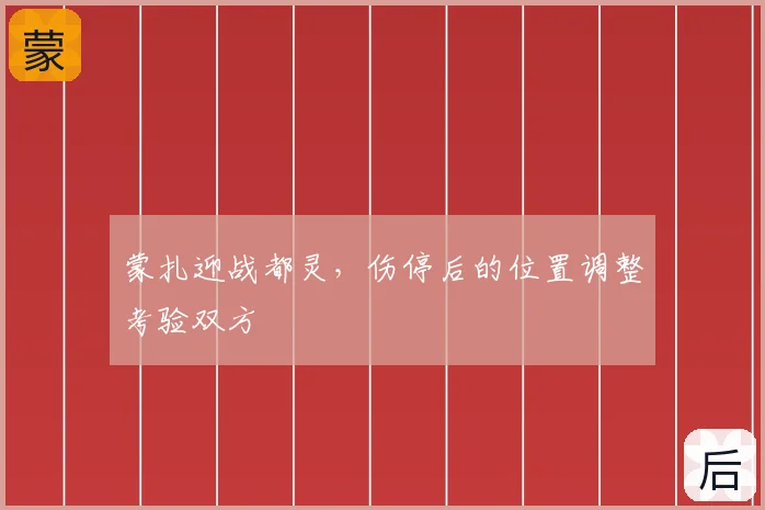 蒙扎迎战都灵，伤停后的位置调整考验双方