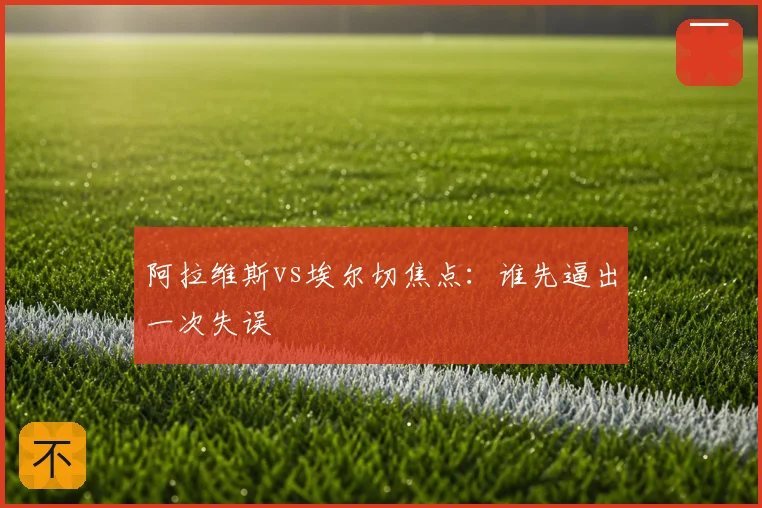 阿拉维斯vs埃尔切焦点：谁先逼出一次失误