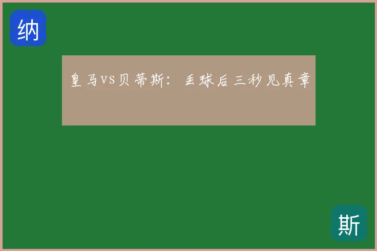 皇马vs贝蒂斯:丢球后三秒见真章
