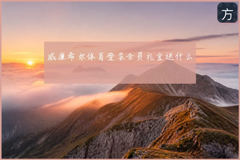威廉希尔体育登录会员礼金送什么