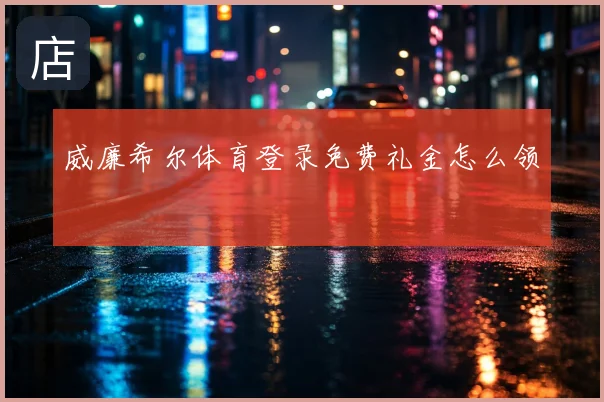 威廉希尔体育登录免费礼金怎么领