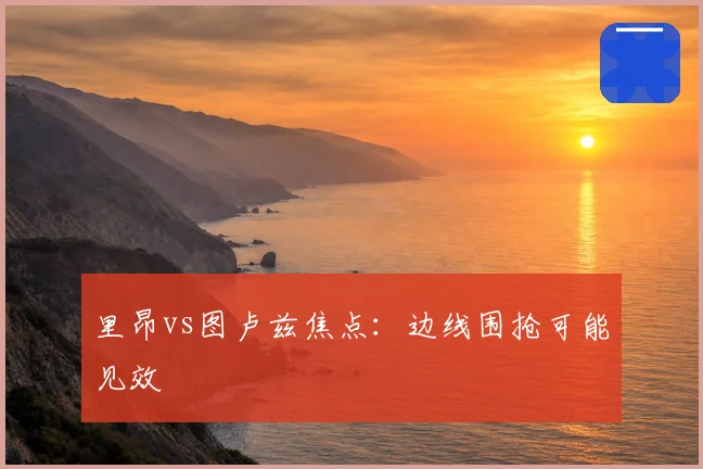 里昂vs图卢兹焦点：边线围抢可能见效