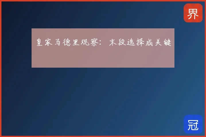 皇家马德里观察：末段选择成关键